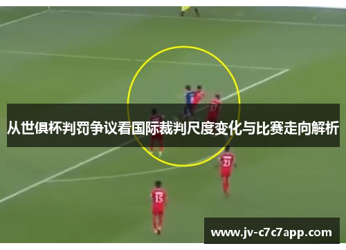 从世俱杯判罚争议看国际裁判尺度变化与比赛走向解析