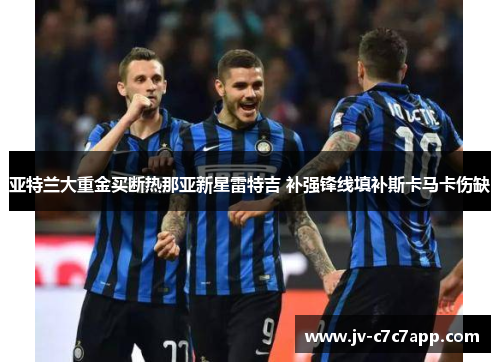 亚特兰大重金买断热那亚新星雷特吉 补强锋线填补斯卡马卡伤缺